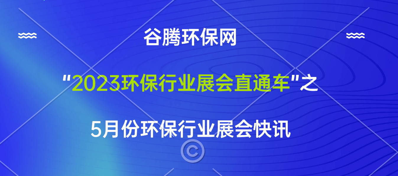 谷腾环保网“2023环保行业展会直通车”之 5月份行业展会快讯